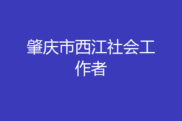 肇庆市西江社会工作者