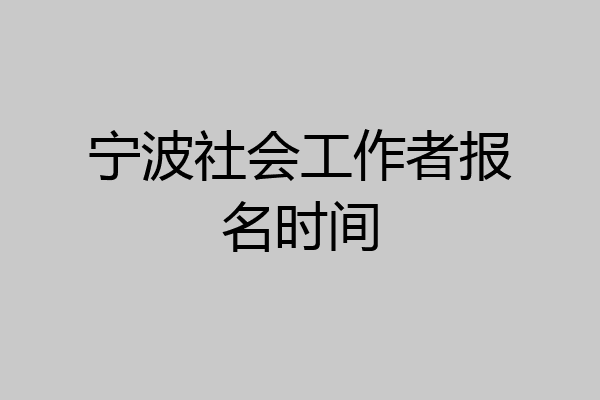 宁波社会工作者报名时间