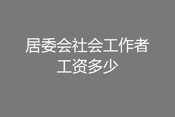 居委会社会工作者工资多少
