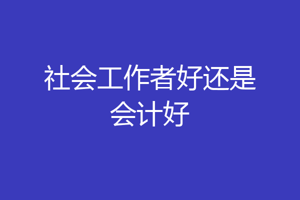 社会工作者好还是会计好