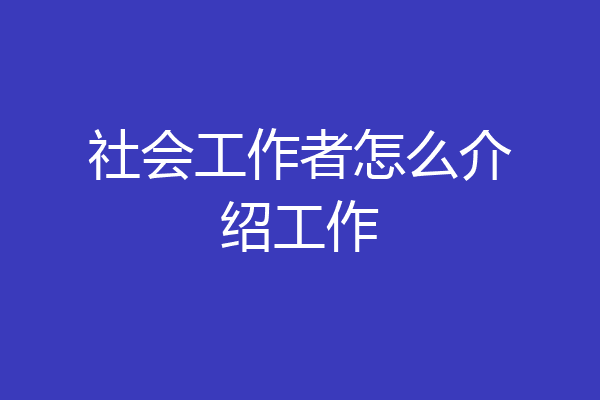社会工作者怎么介绍工作