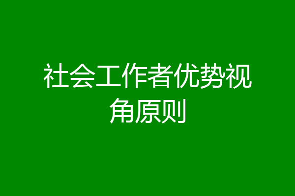 社会工作者优势视角原则