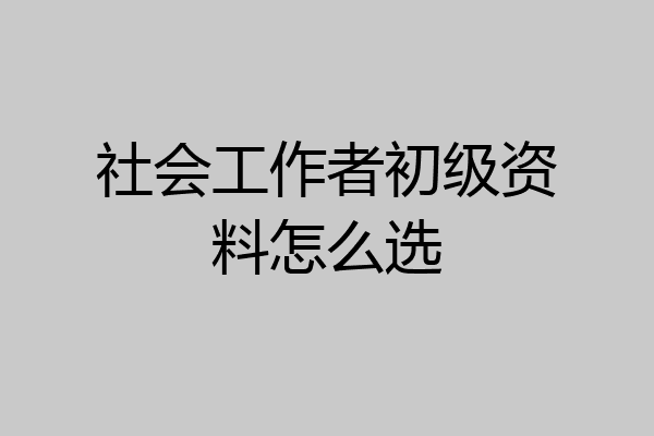 社会工作者初级资料怎么选