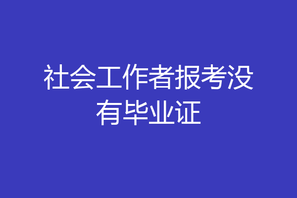 社会工作者报考没有毕业证