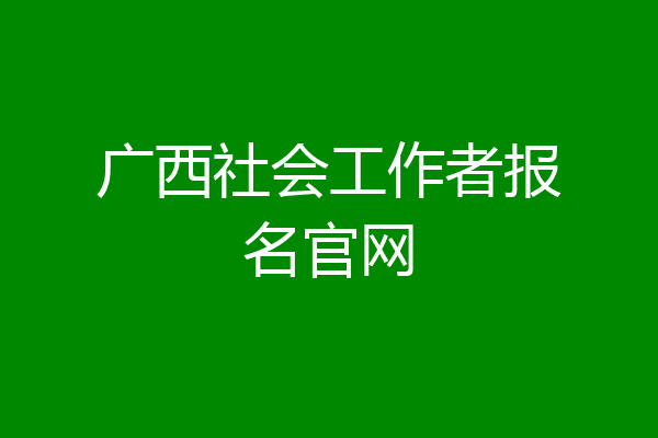 广西社会工作者报名官网