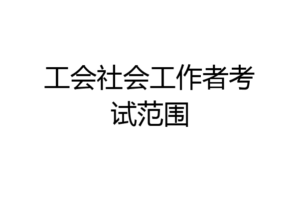 工会社会工作者考试范围