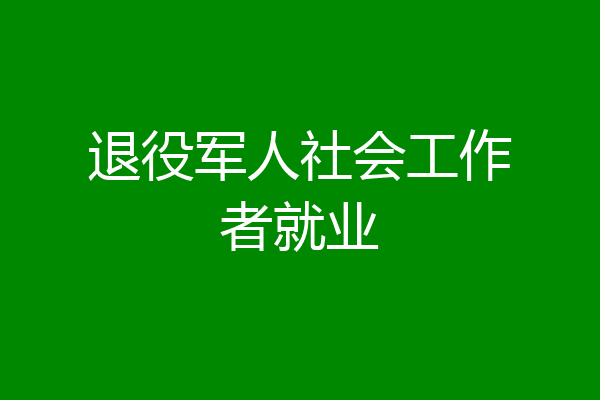 退役军人社会工作者就业