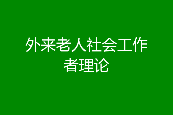 外来老人社会工作者理论