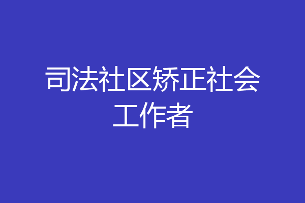 司法社区矫正社会工作者