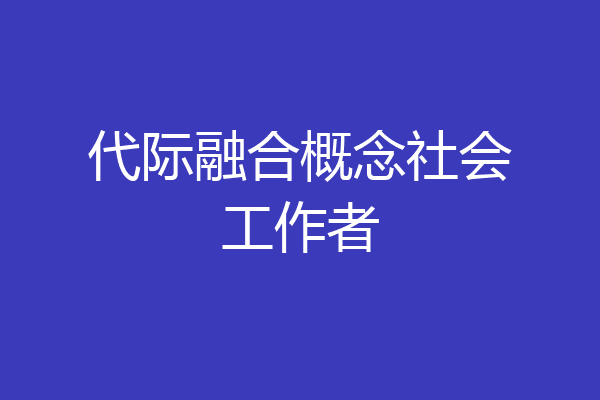 代际融合概念社会工作者
