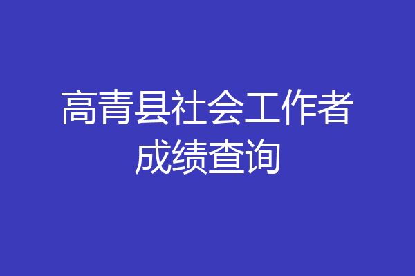 高青县社会工作者成绩查询
