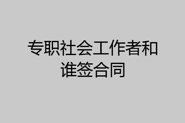 专职社会工作者和谁签合同