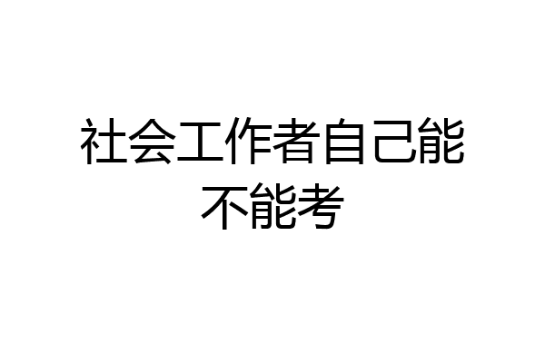 社会工作者自己能不能考