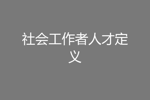 社会工作者人才定义
