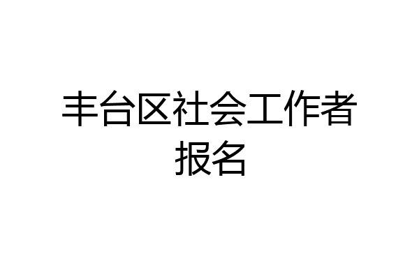 丰台区社会工作者报名