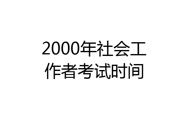 2000年社会工作者考试时间