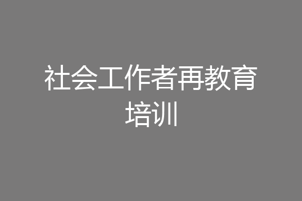 社会工作者再教育培训