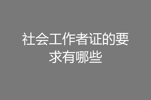 社会工作者证的要求有哪些
