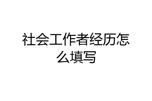 社会工作者经历怎么填写