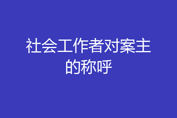 社会工作者对案主的称呼