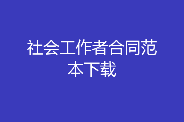 社会工作者合同范本下载