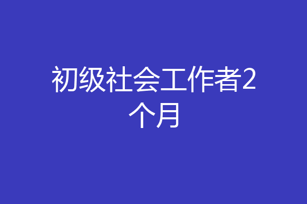 初级社会工作者2个月