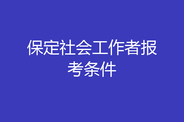 保定社会工作者报考条件