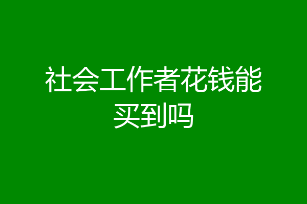 社会工作者花钱能买到吗