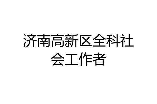 济南高新区全科社会工作者