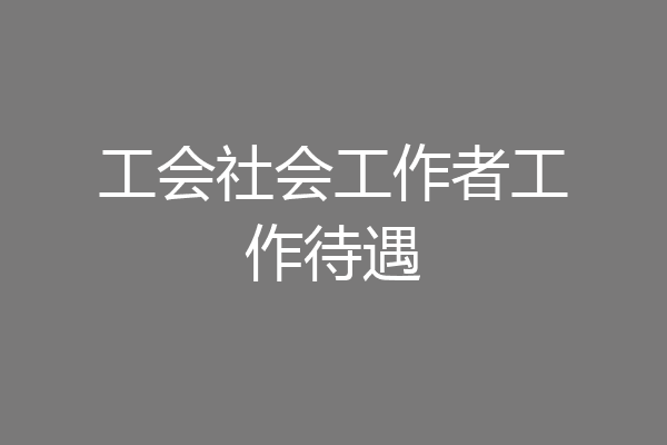 工会社会工作者工作待遇