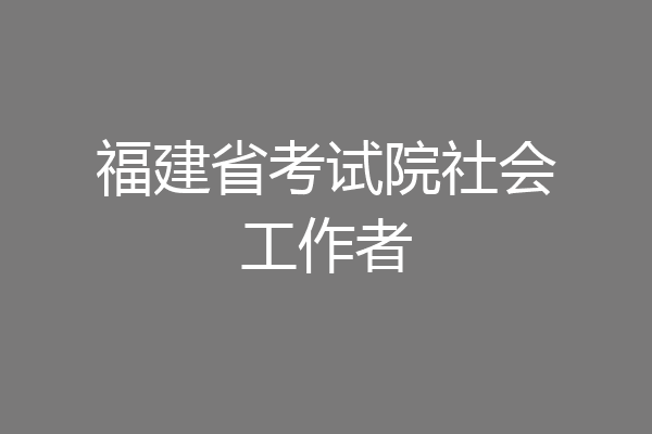 福建省考试院社会工作者