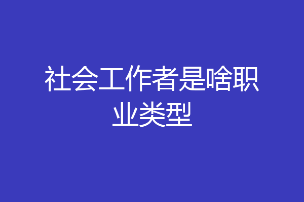 社会工作者是啥职业类型