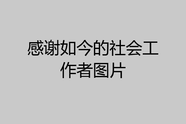感谢如今的社会工作者图片