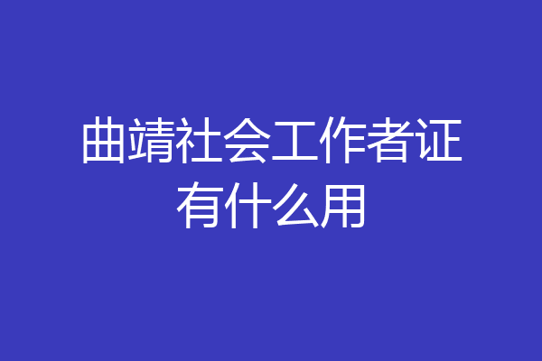 曲靖社会工作者证有什么用