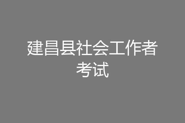 建昌县社会工作者考试