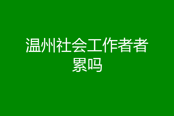温州社会工作者者累吗