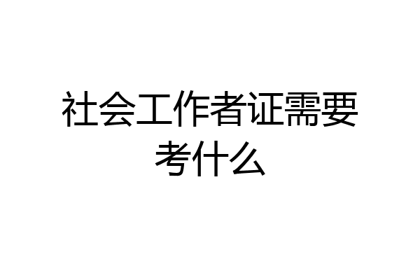 社会工作者证需要考什么