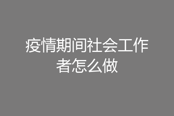 疫情期间社会工作者怎么做