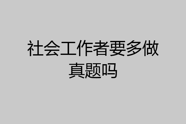 社会工作者要多做真题吗