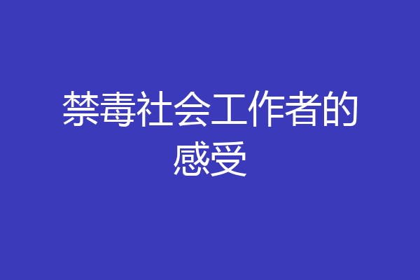 禁毒社会工作者的感受