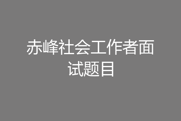 赤峰社会工作者面试题目