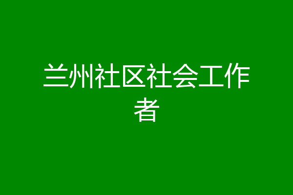 兰州社区社会工作者
