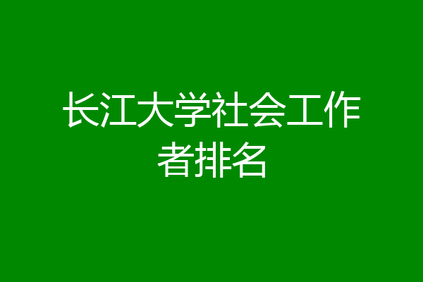 长江大学社会工作者排名