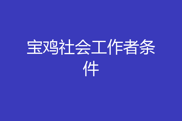 宝鸡社会工作者条件