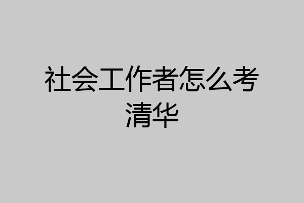 社会工作者怎么考清华