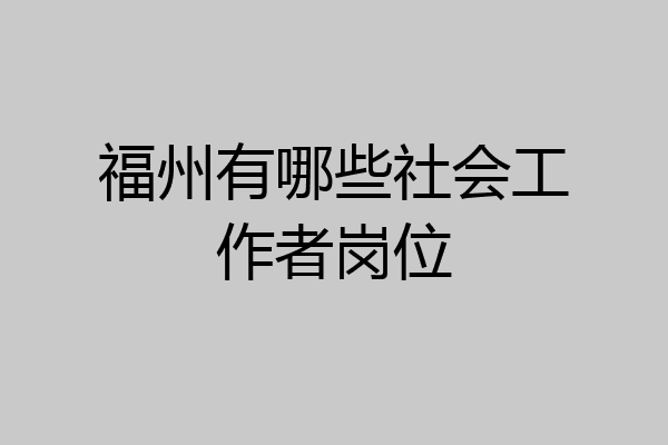 福州有哪些社会工作者岗位