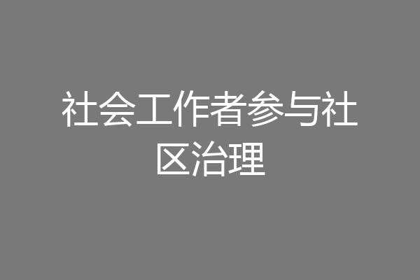 社会工作者参与社区治理