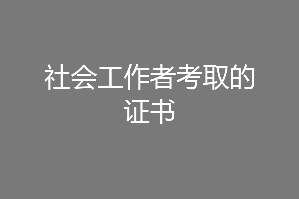 社会工作者考取的证书