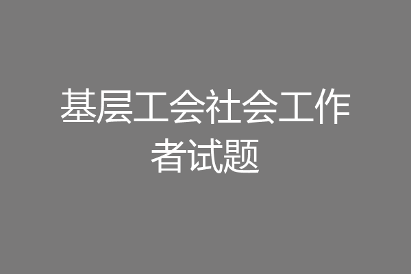 基层工会社会工作者试题