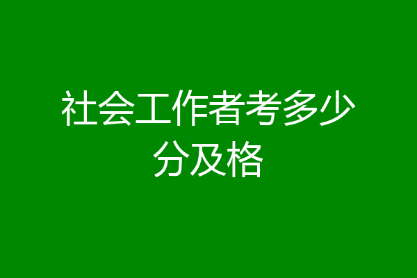社会工作者考多少分及格